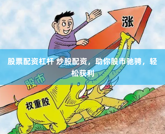 股票配资杠杆 炒股配资，助你股市驰骋，轻松获利