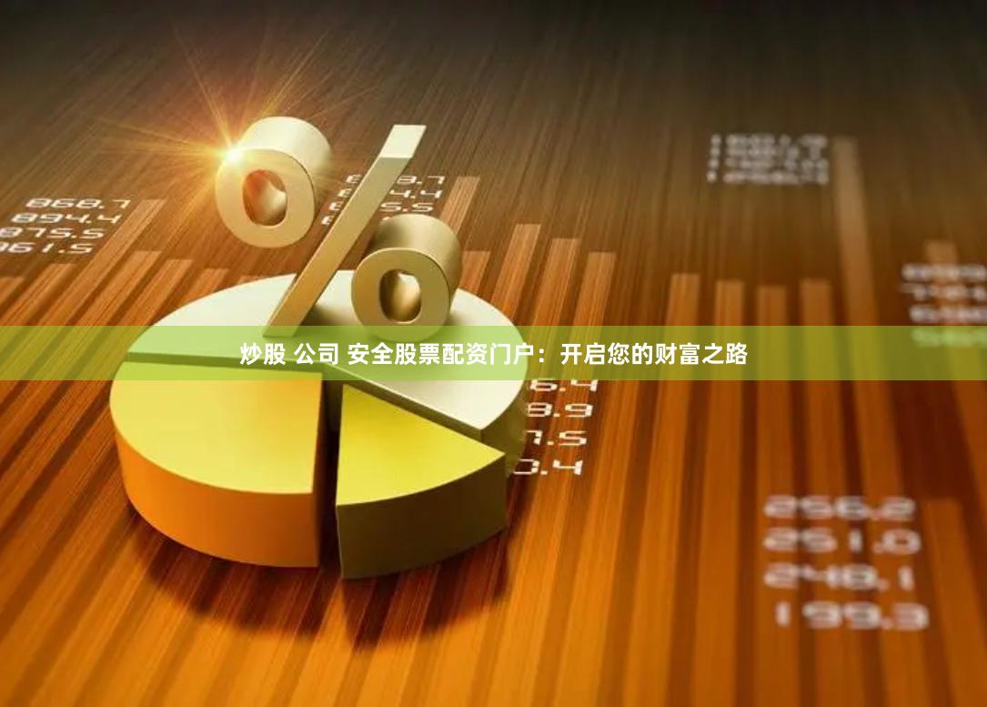 炒股 公司 安全股票配资门户：开启您的财富之路