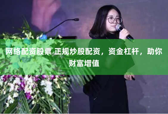网络配资股票 正规炒股配资，资金杠杆，助你财富增值