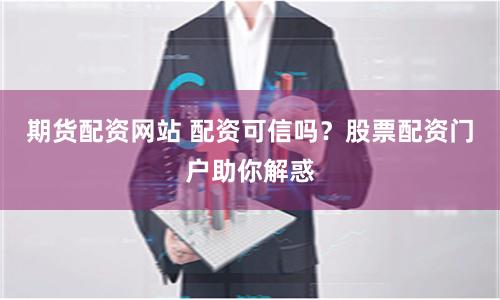 期货配资网站 配资可信吗？股票配资门户助你解惑