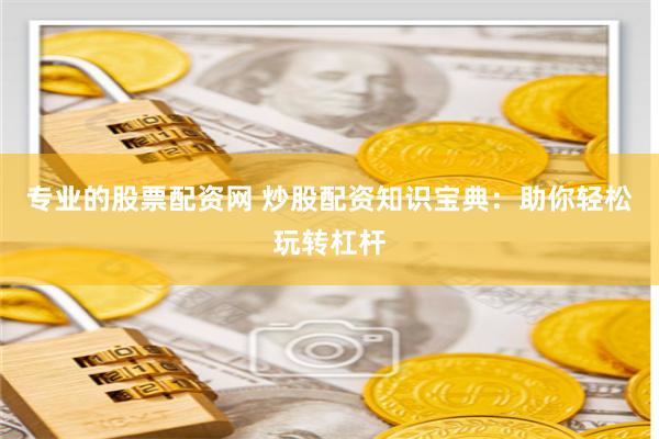 专业的股票配资网 炒股配资知识宝典：助你轻松玩转杠杆