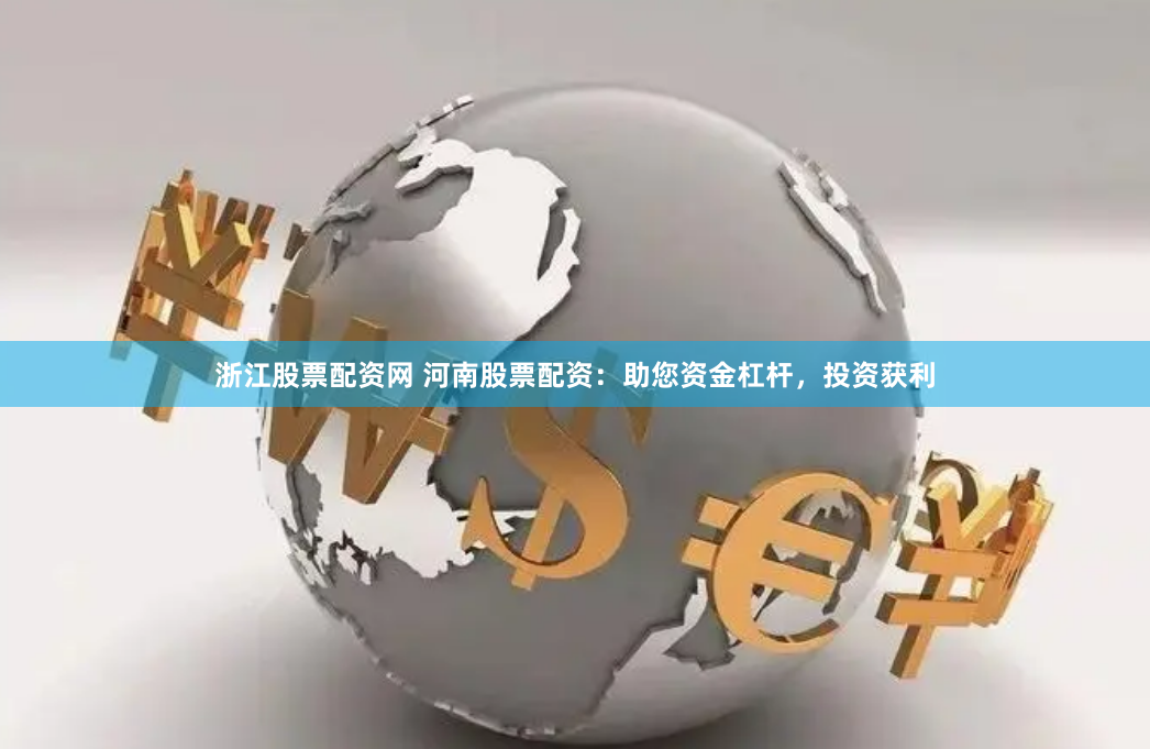 浙江股票配资网 河南股票配资：助您资金杠杆，投资获利