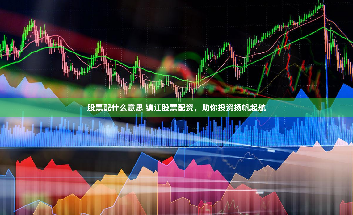 股票配什么意思 镇江股票配资，助你投资扬帆起航