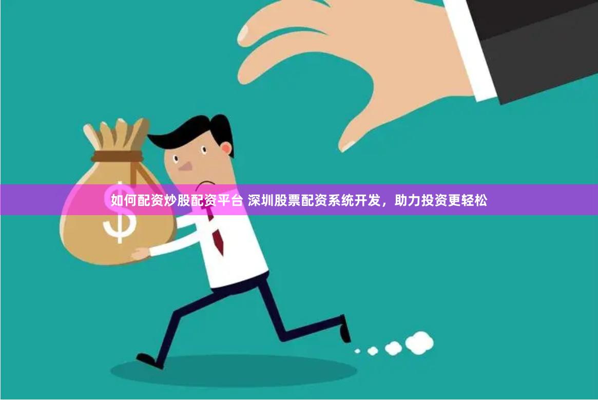 如何配资炒股配资平台 深圳股票配资系统开发，助力投资更轻松