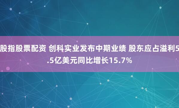 股指股票配资 创科实业发布中期业绩 股东应占溢利5.5亿美元同比增长15.7%
