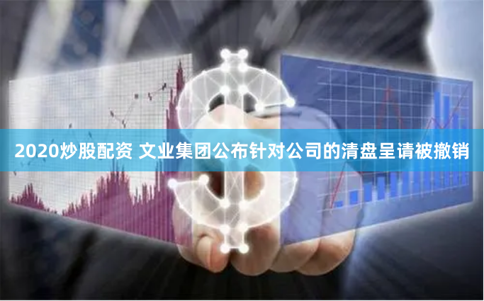 2020炒股配资 文业集团公布针对公司的清盘呈请被撤销