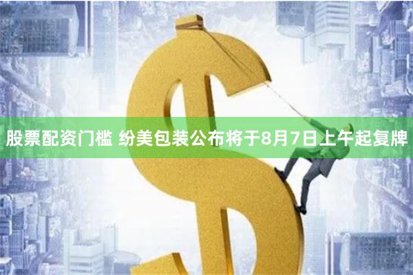 股票配资门槛 纷美包装公布将于8月7日上午起复牌