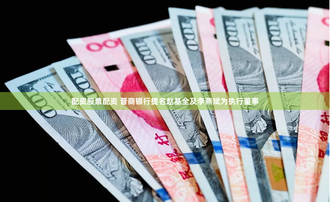 配资股票配资 晋商银行提名赵基全及李燕斌为执行董事