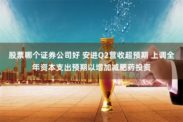 股票哪个证券公司好 安进Q2营收超预期 上调全年资本支出预期以增加减肥药投资