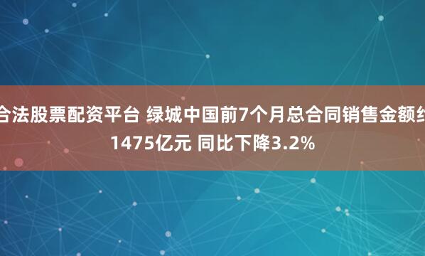 合法股票配资平台 绿城中国前7个月总合同销售金额约1475亿元 同比下降3.2%