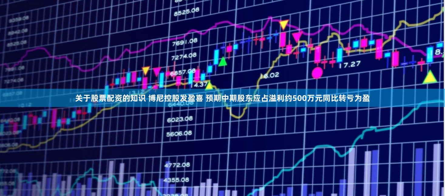关于股票配资的知识 博尼控股发盈喜 预期中期股东应占溢利约500万元同比转亏为盈