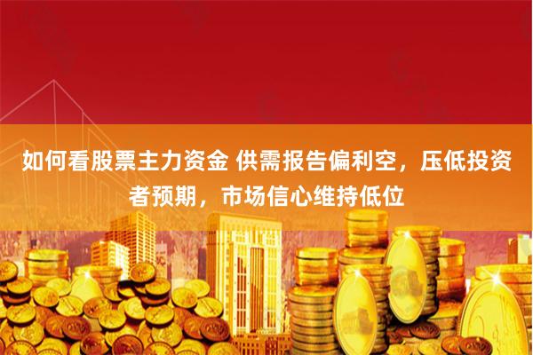 如何看股票主力资金 供需报告偏利空，压低投资者预期，市场信心维持低位
