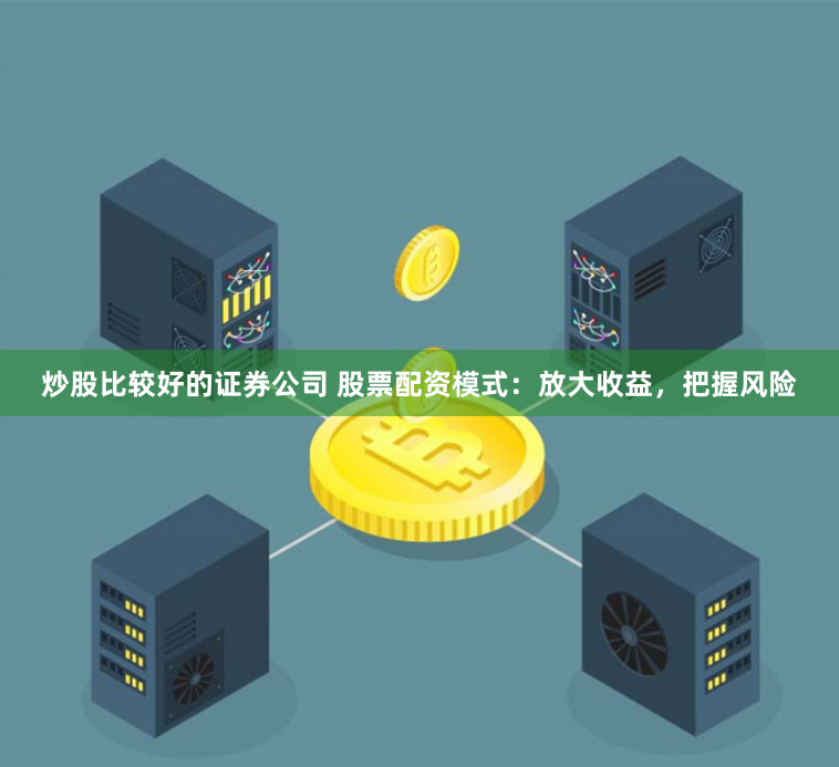 炒股比较好的证券公司 股票配资模式：放大收益，把握风险