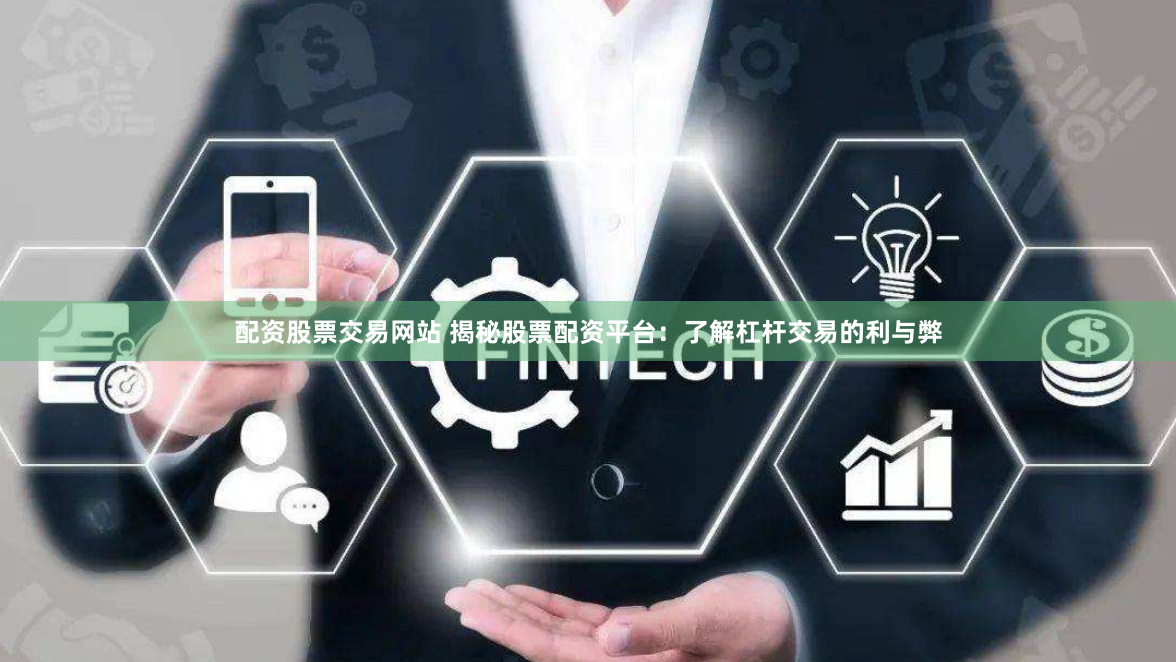 配资股票交易网站 揭秘股票配资平台：了解杠杆交易的利与弊