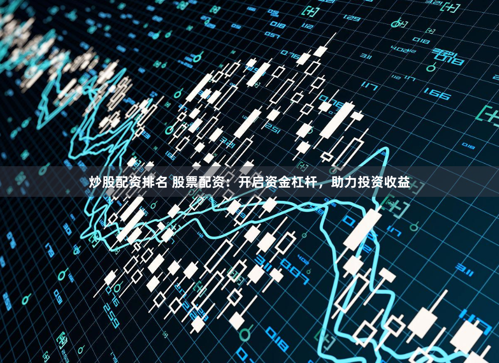 炒股配资排名 股票配资：开启资金杠杆，助力投资收益