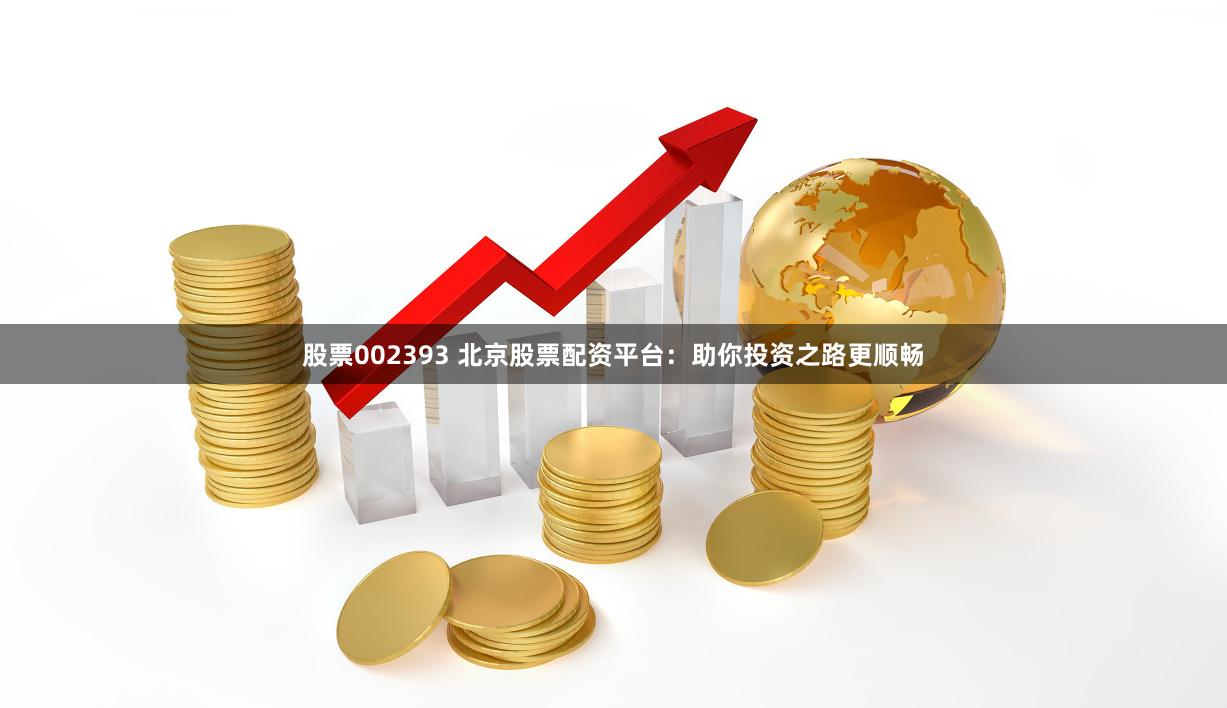 股票002393 北京股票配资平台：助你投资之路更顺畅