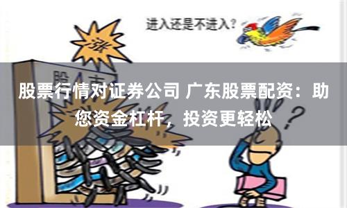 股票行情对证券公司 广东股票配资:助您资金杠杆,投资更轻松