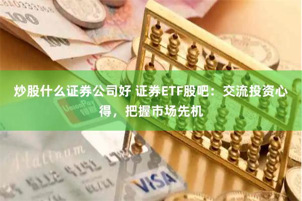 炒股什么证券公司好 证券ETF股吧：交流投资心得，把握市场先机