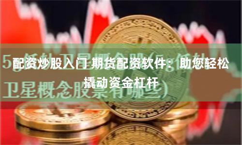 配资炒股入门 期货配资软件：助您轻松撬动资金杠杆