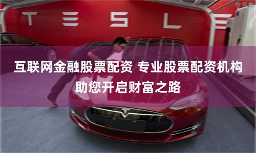 互联网金融股票配资 专业股票配资机构助您开启财富之路