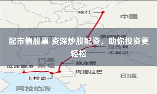 配市值股票 资深炒股配资,助你投资更轻松