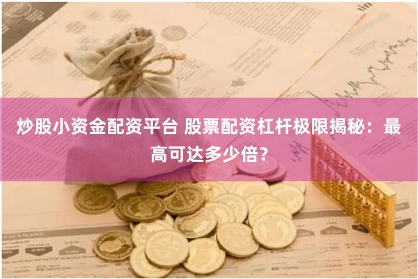 炒股小资金配资平台 股票配资杠杆极限揭秘:最高可达多少倍?