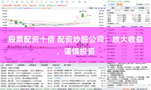 股票配资十倍 配资炒股公司：放大收益，谨慎投资