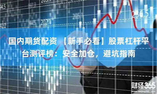 国内期货配资 【新手必看】股票杠杆平台测评榜：安全加仓，避坑指南