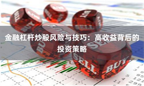 金融杠杆炒股风险与技巧：高收益背后的投资策略