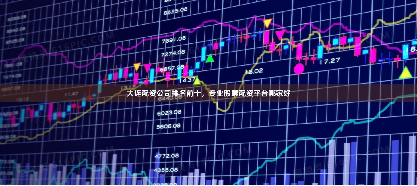 大连配资公司排名前十，专业股票配资平台哪家好