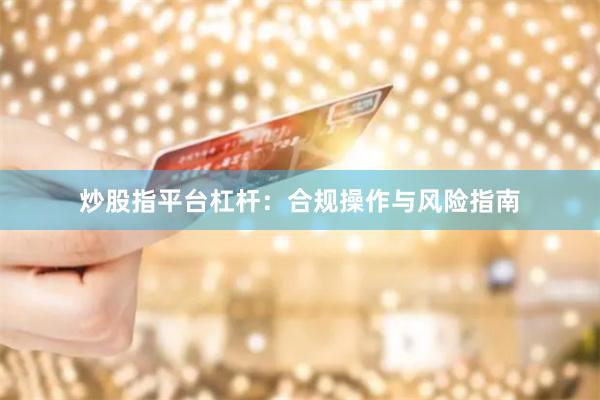 炒股指平台杠杆：合规操作与风险指南