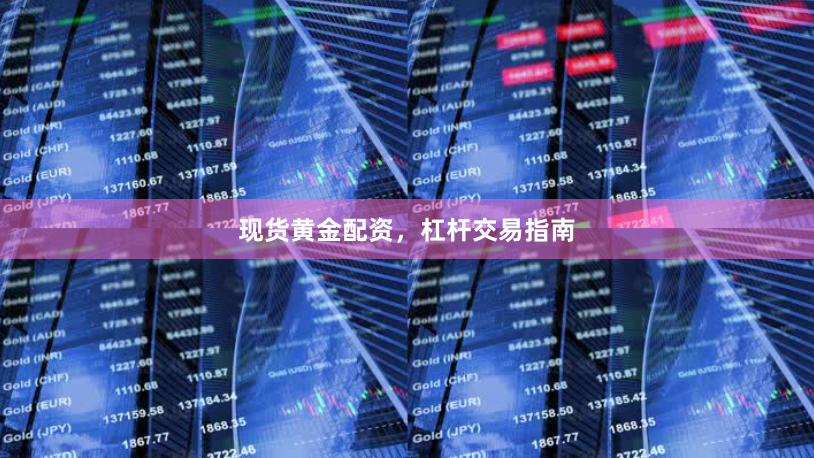 现货黄金配资，杠杆交易指南