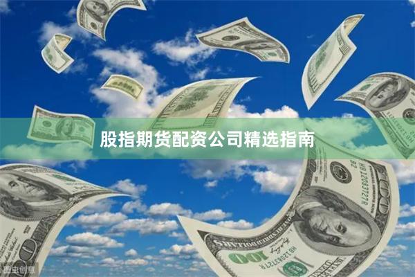 股指期货配资公司精选指南