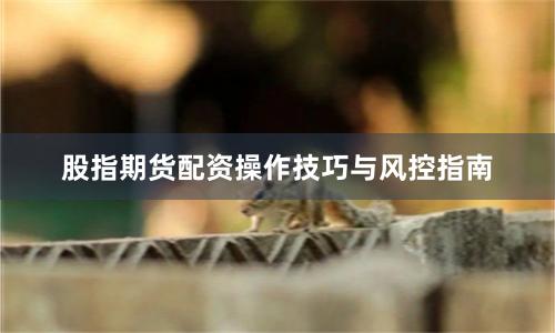 股指期货配资操作技巧与风控指南