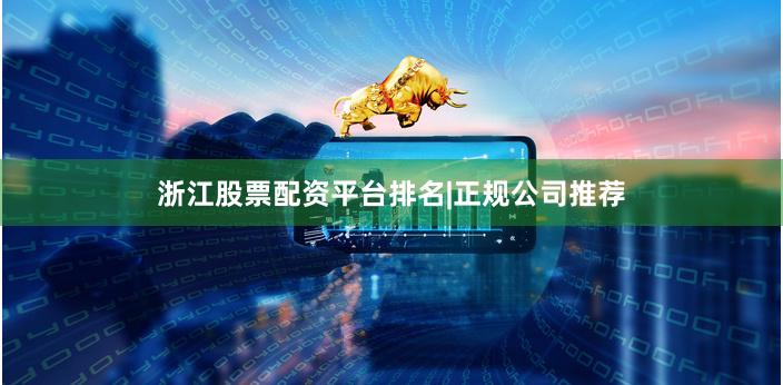 浙江股票配资平台排名|正规公司推荐