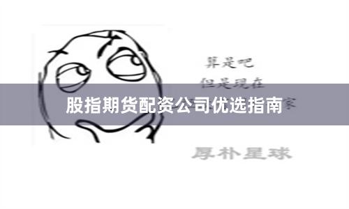 股指期货配资公司优选指南