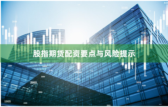 股指期货配资要点与风险提示