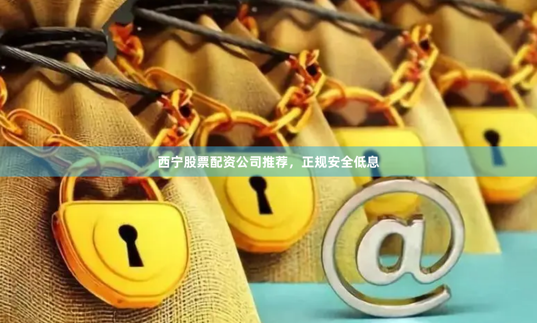 西宁股票配资公司推荐,正规安全低息
