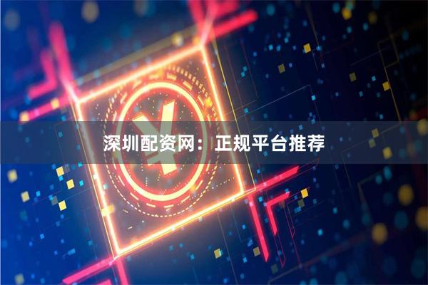 深圳配资网:正规平台推荐