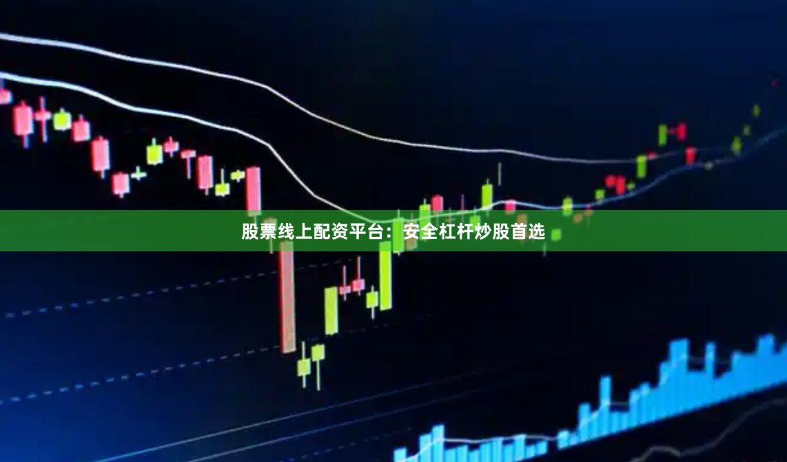 股票线上配资平台：安全杠杆炒股首选