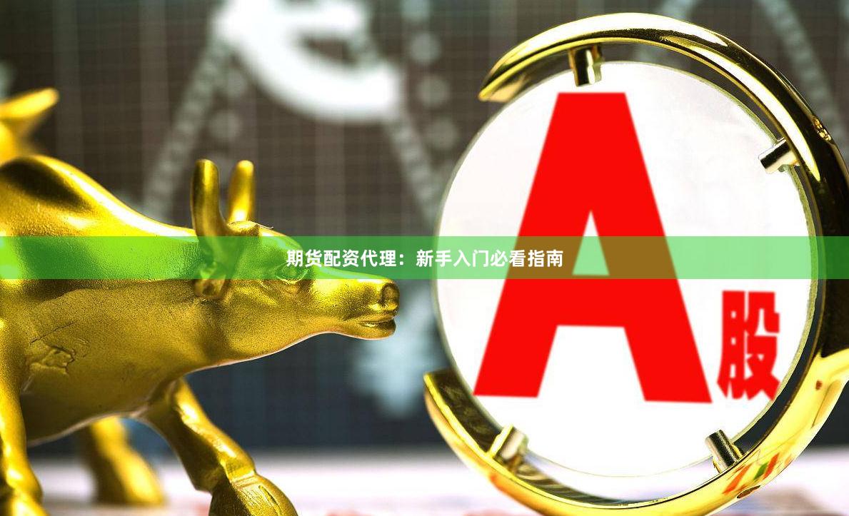 期货配资代理：新手入门必看指南