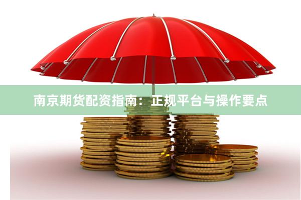 南京期货配资指南：正规平台与操作要点