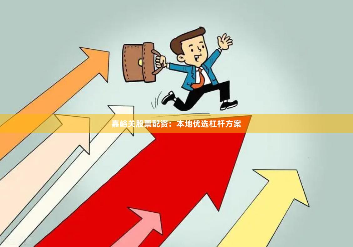 嘉峪关股票配资：本地优选杠杆方案
