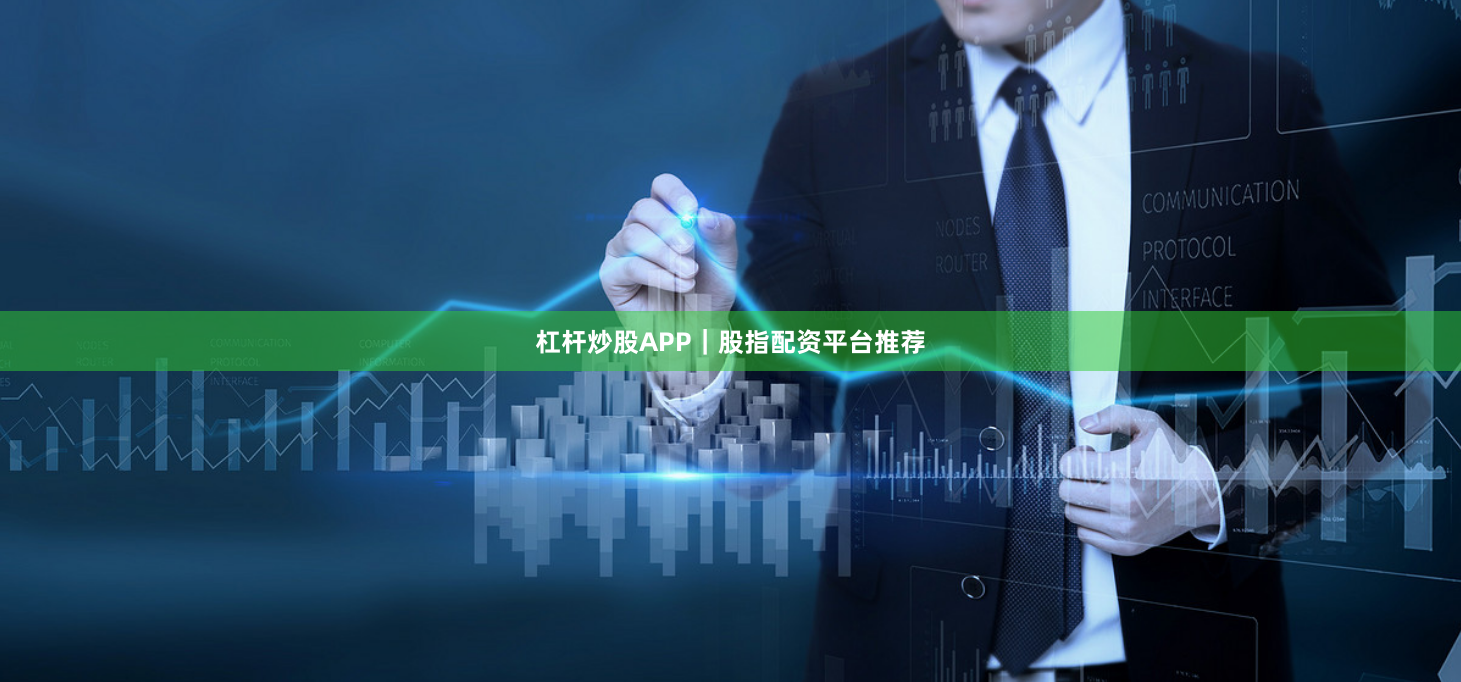 杠杆炒股APP｜股指配资平台推荐