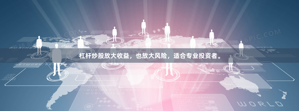 杠杆炒股放大收益,也放大风险,适合专业投资者。