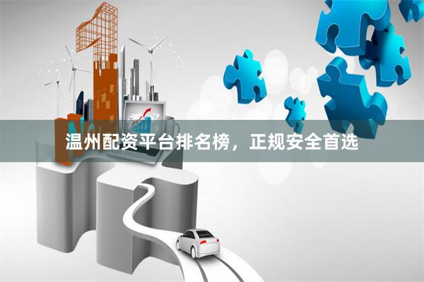 温州配资平台排名榜，正规安全首选