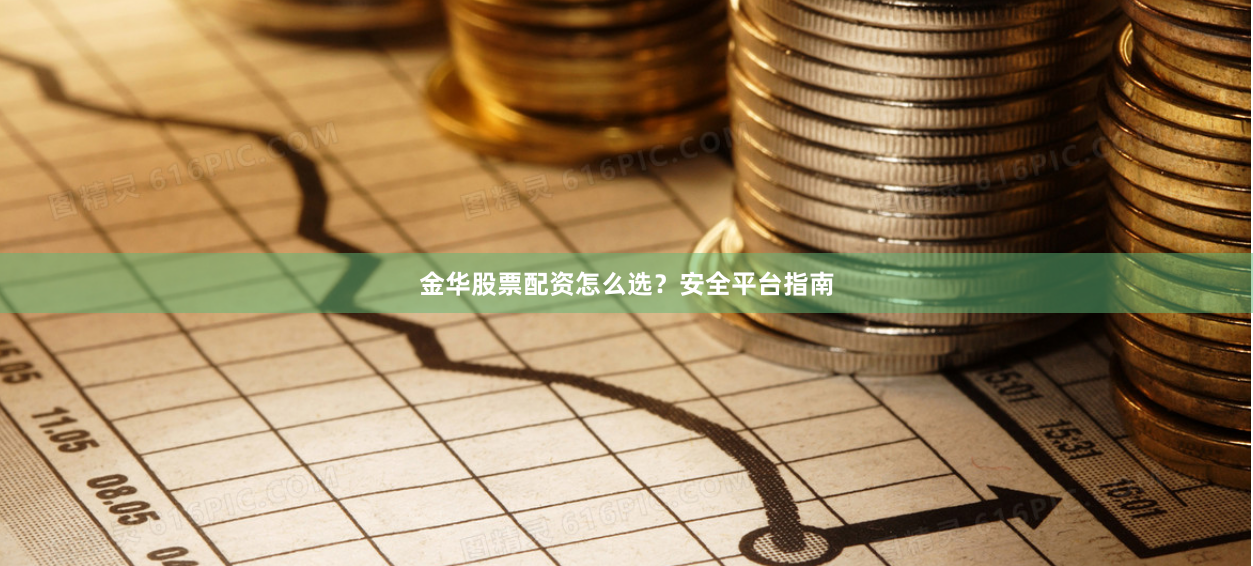 金华股票配资怎么选？安全平台指南