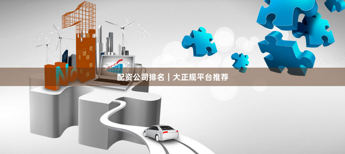 配资公司排名｜大正规平台推荐