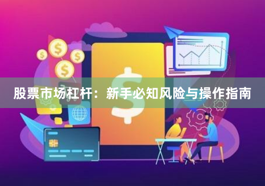 股票市场杠杆：新手必知风险与操作指南