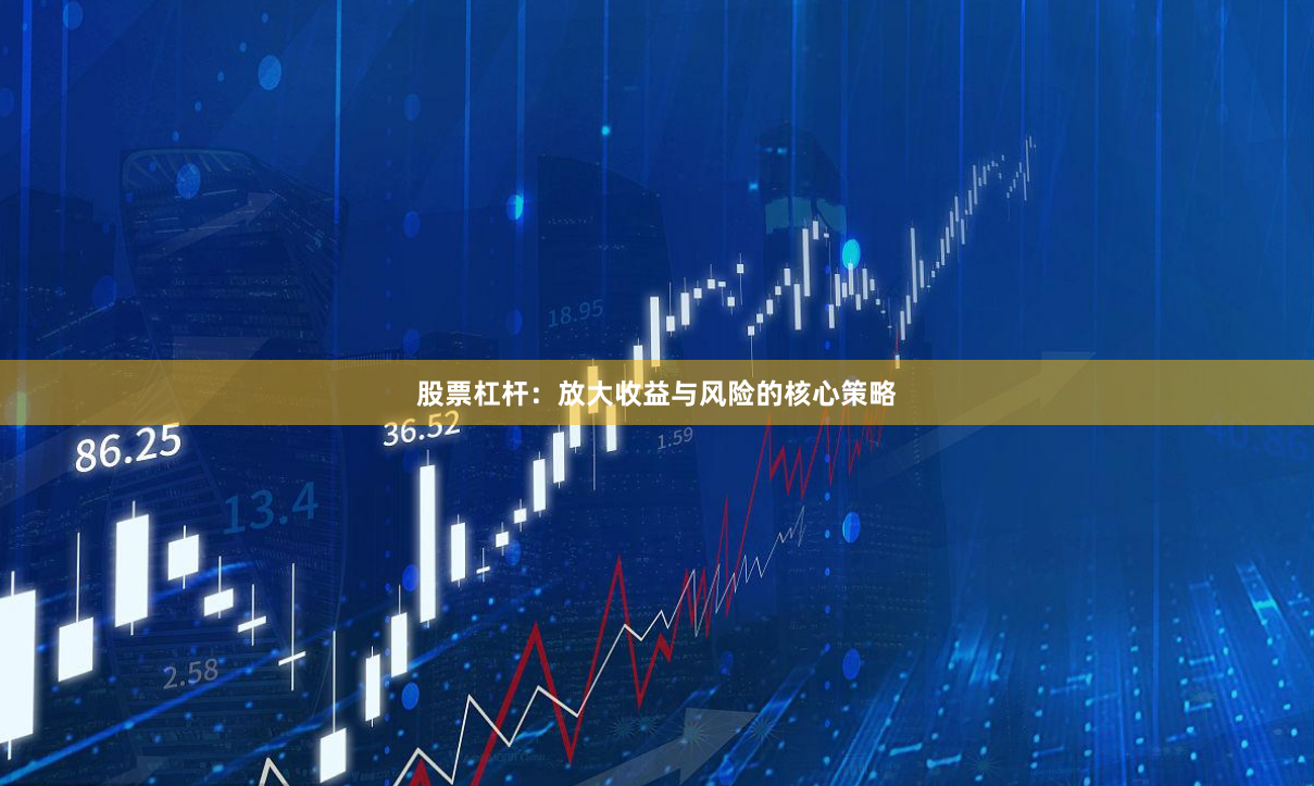 股票杠杆：放大收益与风险的核心策略